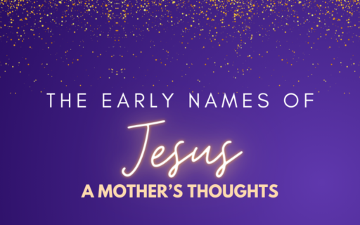 The Early Names of Jesus – A Mother’s Thoughts | Advent 2023