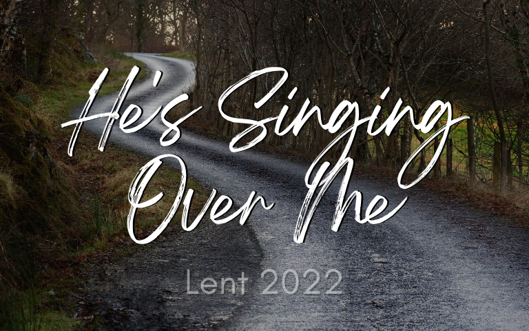 Lent 2022: He’s Singing Over Me