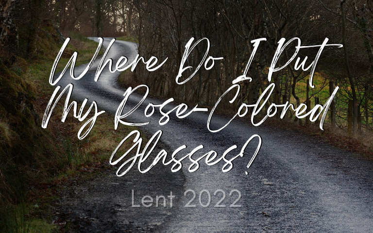 Lent 2022: Where Do I Put My Rose-Colored Glasses?